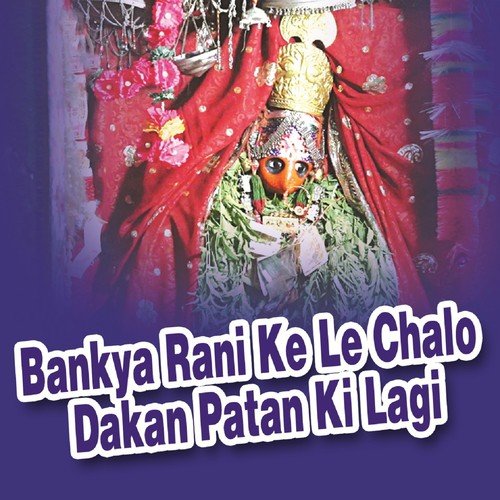 Bankya Rani Ke Le Chalo Dakan Patan Ki Lagi